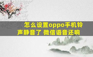 怎么设置oppo手机铃声静音了 微信语音还响